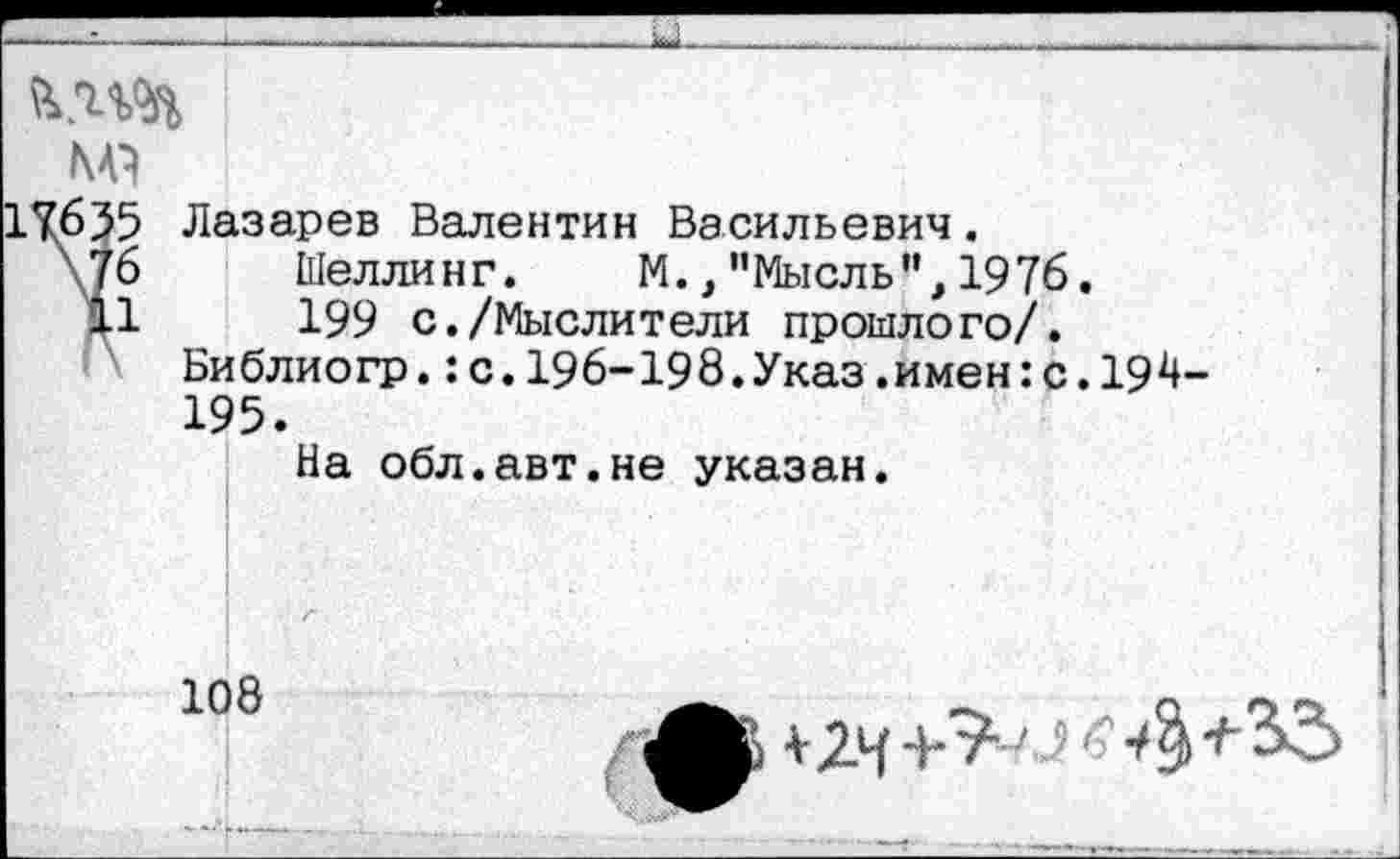 ﻿7635 Лазарев Валентин Васильевич.
\7б Шеллинг. М.,"Мысль",1976.
11	199 с./Мыслители прошлого/.
Библиогр.:с.196-198.Указ.имен:с.194-195.
На обл.авт.не указан.
108
